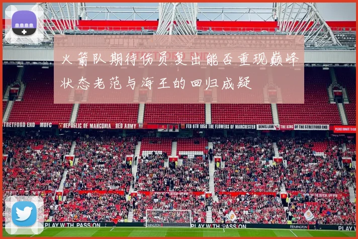 火箭队期待伤员复出能否重现巅峰状态老范与海王的回归成疑