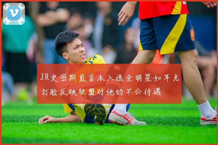JR史密斯直言未入选全明星如耳光打脸反映联盟对他的不公待遇