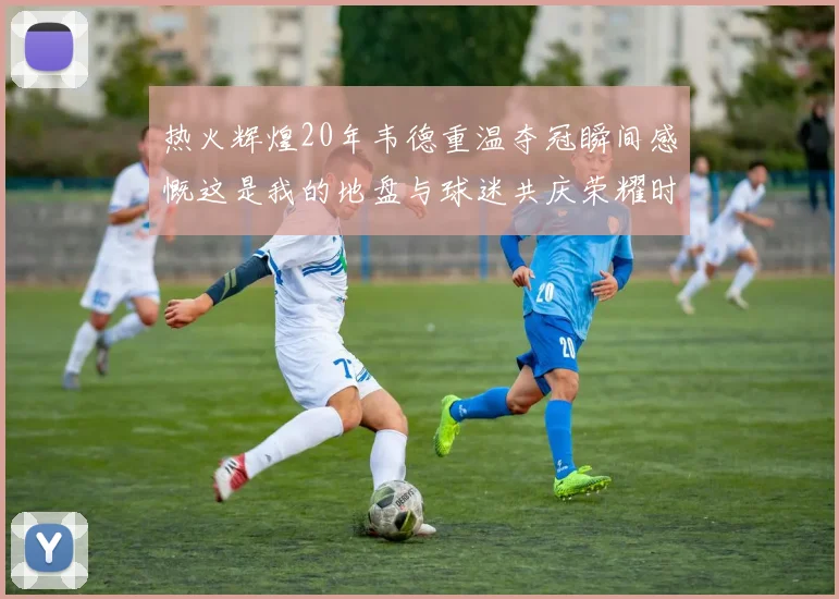 热火辉煌20年韦德重温夺冠瞬间感慨这是我的地盘与球迷共庆荣耀时刻