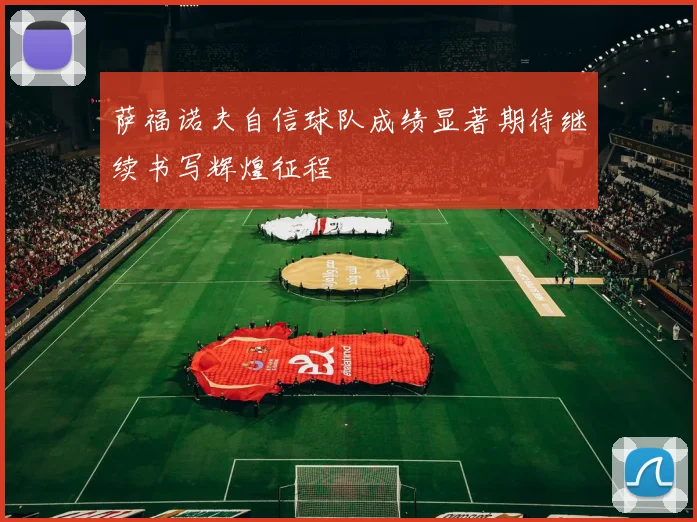 萨福诺夫自信球队成绩显著期待继续书写辉煌征程