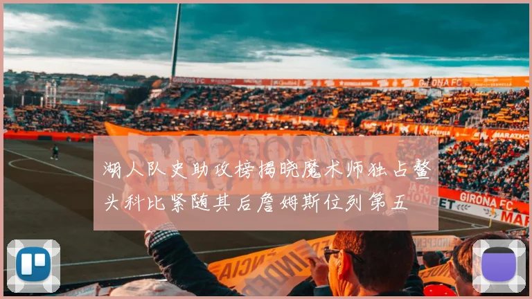 湖人队史助攻榜揭晓魔术师独占鳌头科比紧随其后詹姆斯位列第五