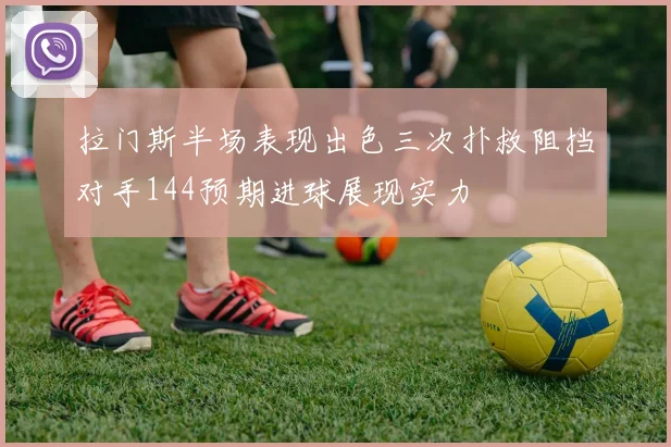 拉门斯半场表现出色三次扑救阻挡对手144预期进球展现实力